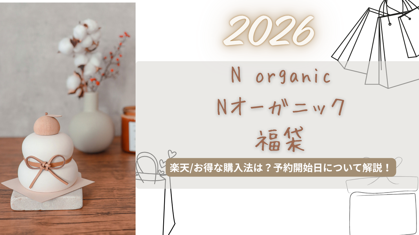 Nオーガニック2026福袋中身ネタバレ!楽天で買える?お得な購入方法は?予約/歴代中身を紹介!【N organic】