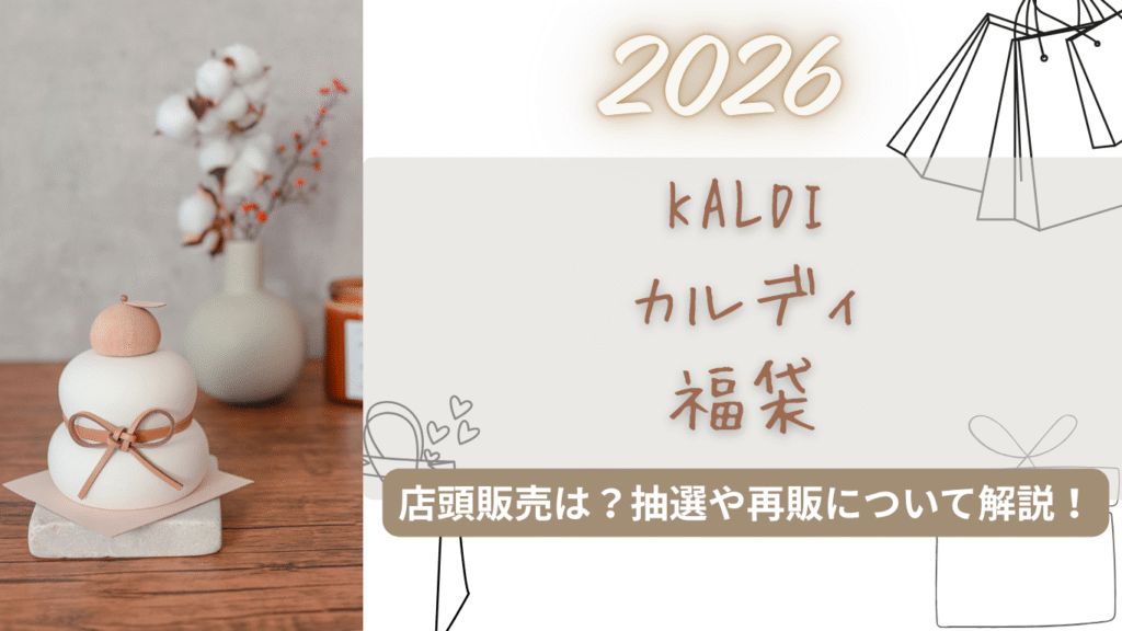 カルディ2026福袋中身ネタバレ!店頭販売はある?いつから?抽選/再販情報まとめ!